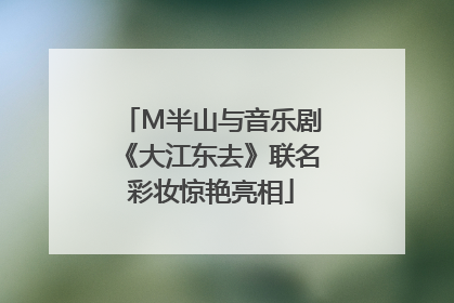 M半山与音乐剧《大江东去》联名彩妆惊艳亮相