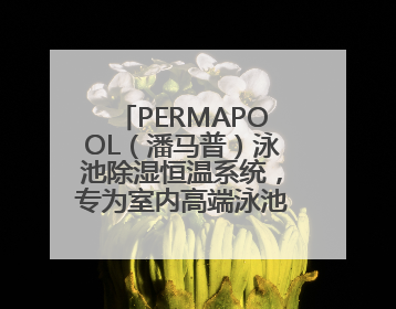 PERMAPOOL（潘马普）泳池除湿恒温系统，专为室内高端泳池量身定制
