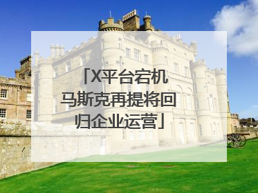 X平台宕机 马斯克再提将回归企业运营